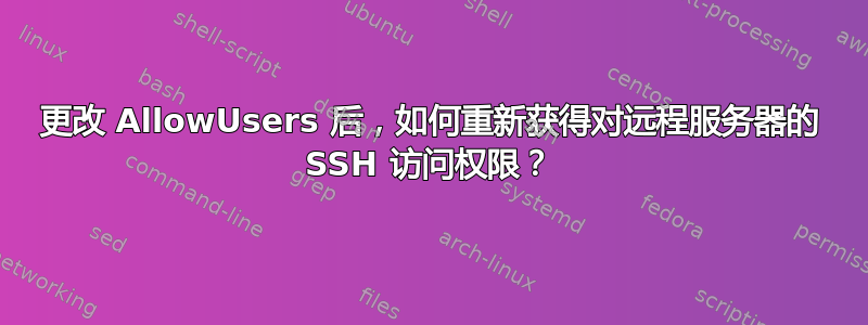 更改 AllowUsers 后，如何重新获得对远程服务器的 SSH 访问权限？