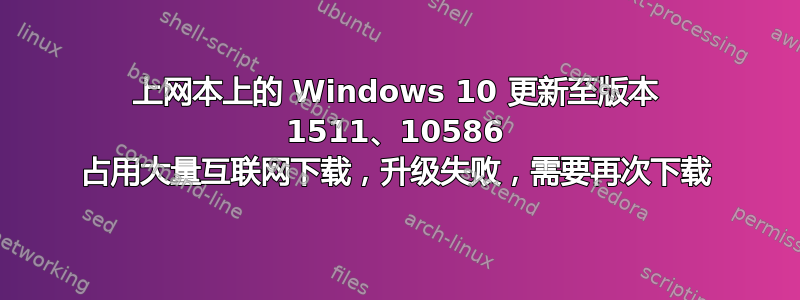 上网本上的 Windows 10 更新至版本 1511、10586 占用大量互联网下载，升级失败，需要再次下载