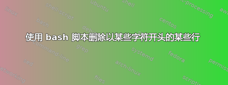 使用 bash 脚本删除以某些字符开头的某些行