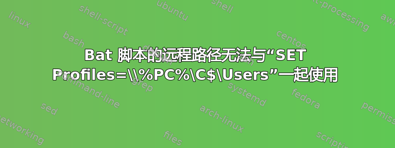 Bat 脚本的远程路径无法与“SET Profiles=\\%PC%\C$\Users”一起使用