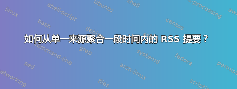 如何从单一来源聚合一段时间内的 RSS 提要？