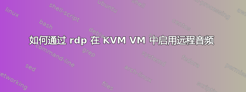 如何通过 rdp 在 KVM VM 中启用远程音频