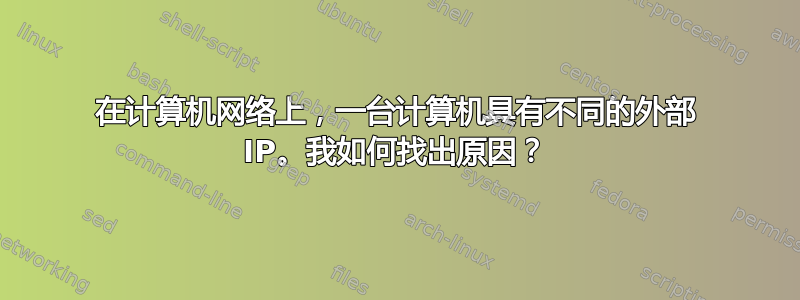 在计算机网络上，一台计算机具有不同的外部 IP。我如何找出原因？