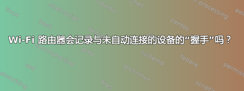 Wi-Fi 路由器会记录与未自动连接的设备的“握手”吗？