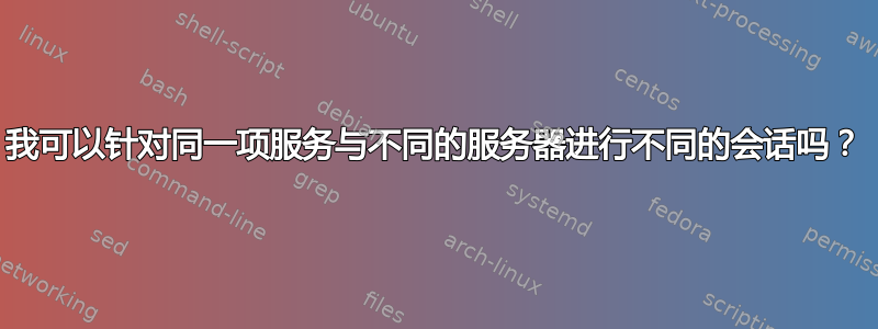 我可以针对同一项服务与不同的服务器进行不同的会话吗？