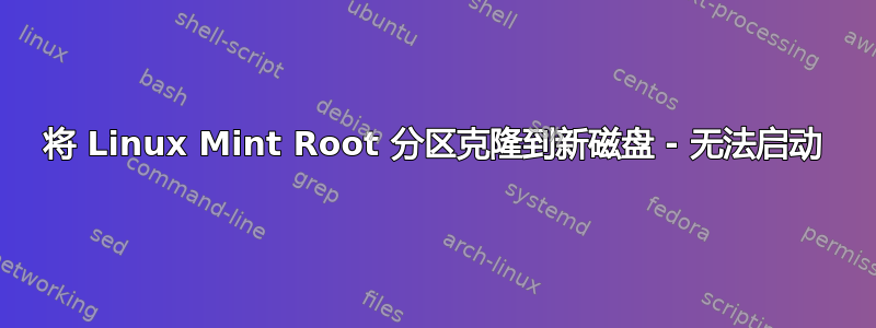 将 Linux Mint Root 分区克隆到新磁盘 - 无法启动