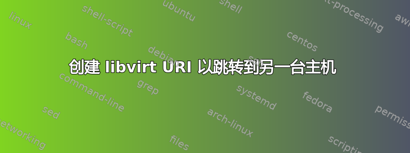 创建 libvirt URI 以跳转到另一台主机