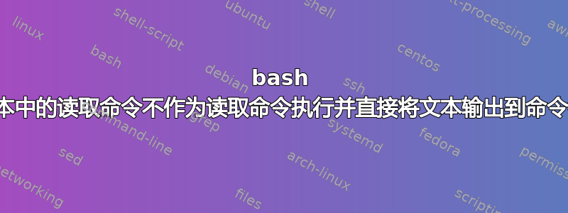 bash 脚本中的读取命令不作为读取命令执行并直接将文本输出到命令行