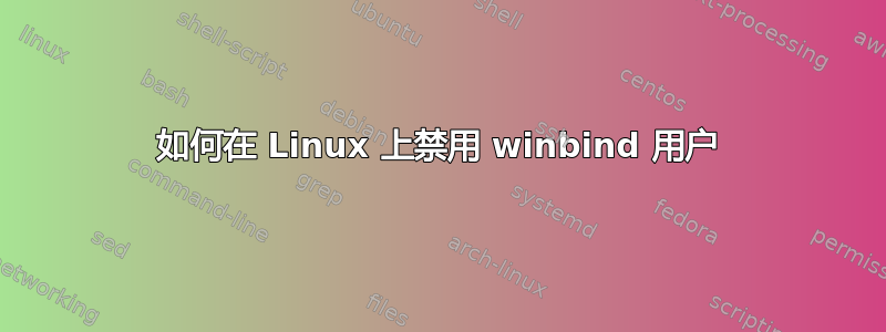 如何在 Linux 上禁用 winbind 用户