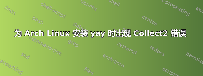 为 Arch Linux 安装 yay 时出现 Collect2 错误