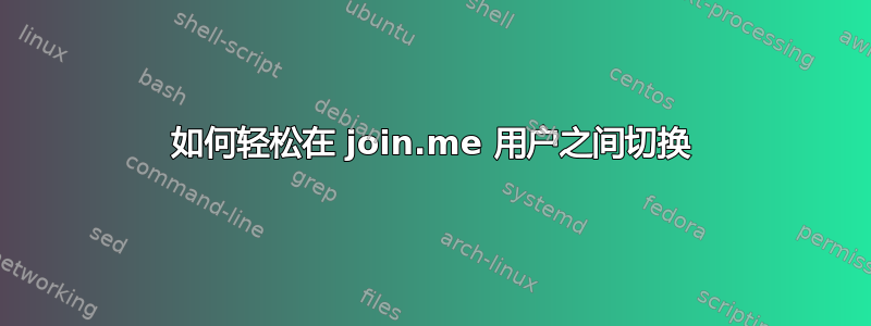 如何轻松在 join.me 用户之间切换