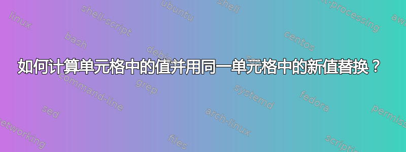 如何计算单元格中的值并用同一单元格中的新值替换？