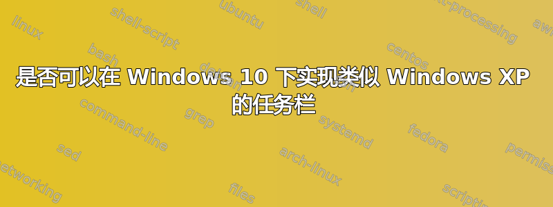 是否可以在 Windows 10 下实现类似 Windows XP 的任务栏