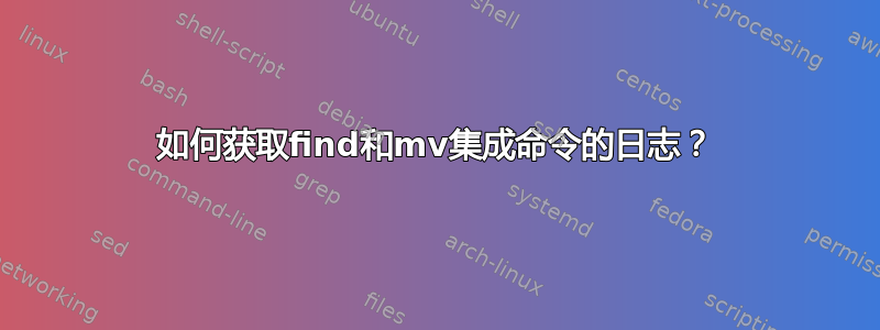 如何获取find和mv集成命令的日志？