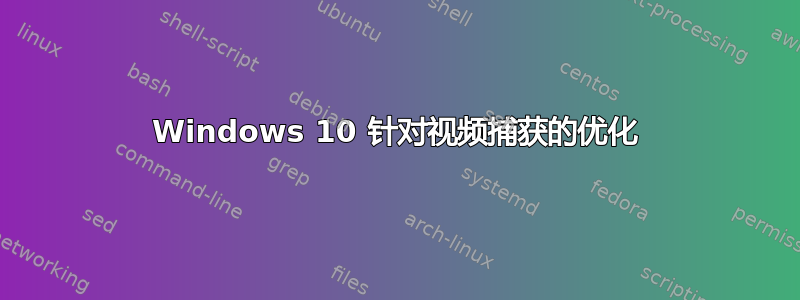 Windows 10 针对视频捕获的优化