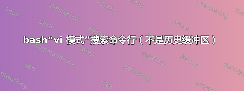 bash“vi 模式”搜索命令行（不是历史缓冲区）