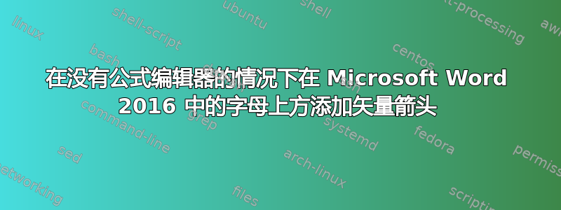 在没有公式编辑器的情况下在 Microsoft Word 2016 中的字母上方添加矢量箭头