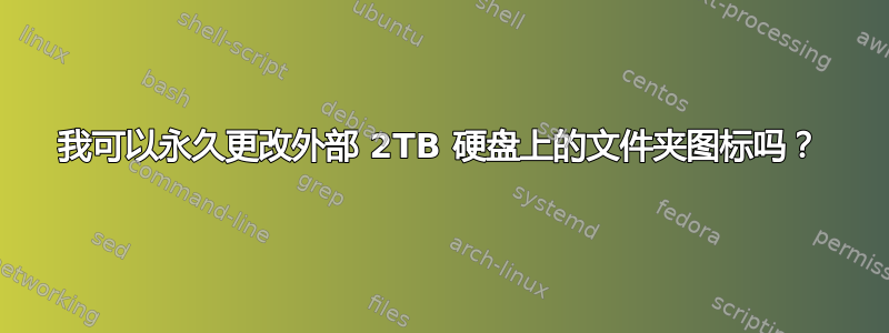 我可以永久更改外部 2TB 硬盘上的文件夹图标吗？