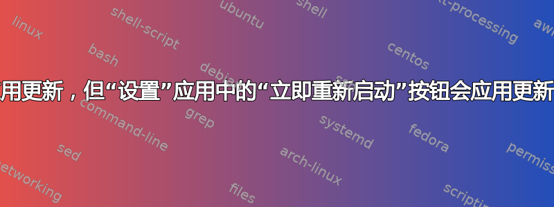 通过“开始”菜单重新启动不会应用更新，但“设置”应用中的“立即重新启动”按钮会应用更新；这个按钮究竟是起什么作用？