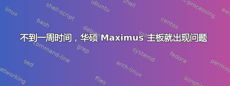 不到一周时间，华硕 Maximus 主板就出现问题