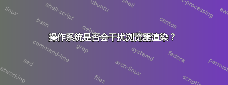 操作系统是否会干扰浏览器渲染？