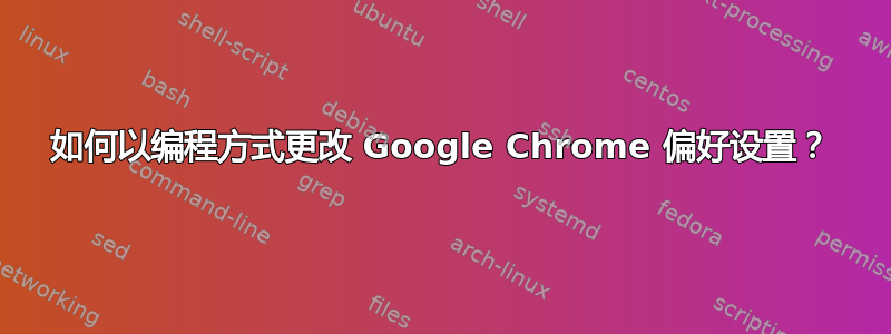 如何以编程方式更改 Google Chrome 偏好设置？