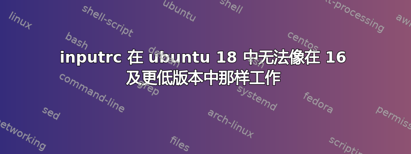 inputrc 在 ubuntu 18 中无法像在 16 及更低版本中那样工作