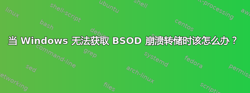 当 Windows 无法获取 BSOD 崩溃转储时该怎么办？