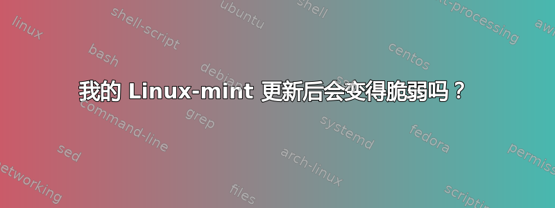 我的 Linux-mint 更新后会变得脆弱吗？