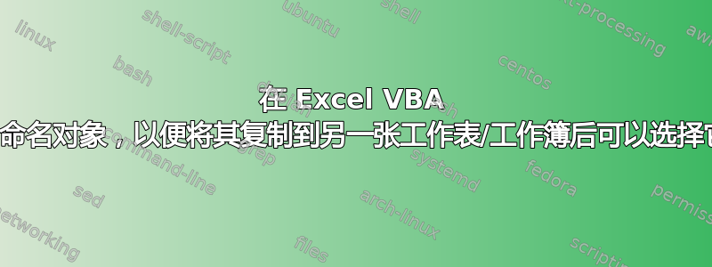 在 Excel VBA 中命名对象，以便将其复制到另一张工作表/工作簿后可以选择它