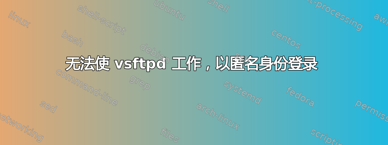 无法使 vsftpd 工作，以匿名身份登录