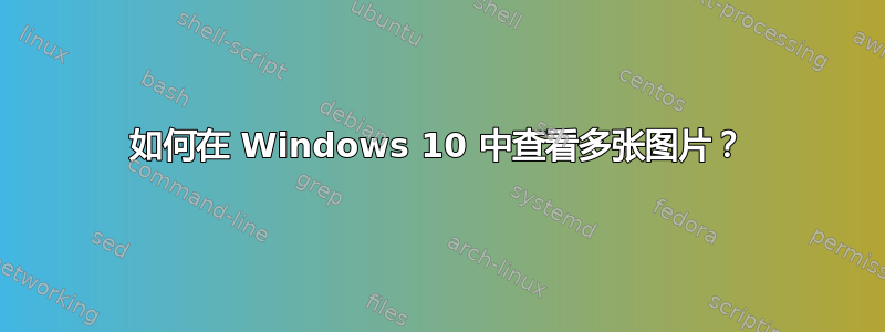 如何在 Windows 10 中查看多张图片？