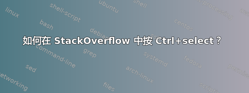 如何在 StackOverflow 中按 Ctrl+select？