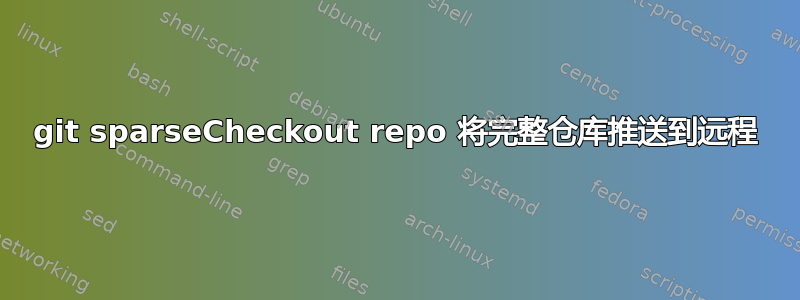 git sparseCheckout repo 将完整仓库推送到远程