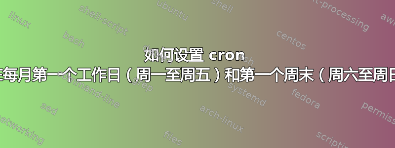 如何设置 cron 表达式以在每月第一个工作日（周一至周五）和第一个周末（周六至周日）运行？