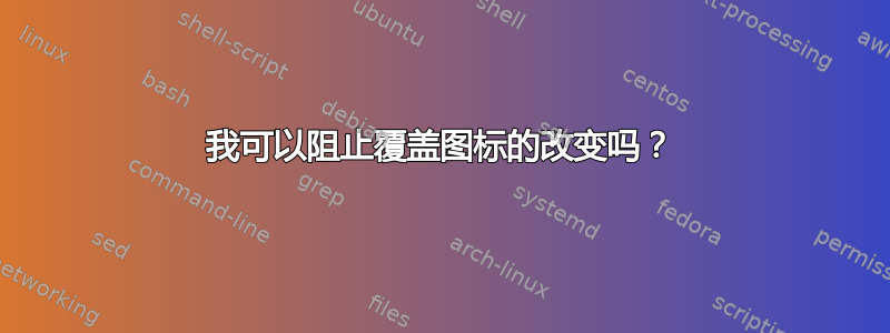 我可以阻止覆盖图标的改变吗？