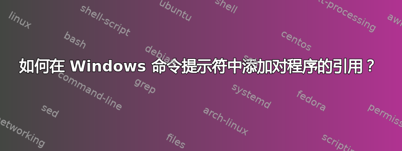 如何在 Windows 命令提示符中添加对程序的引用？