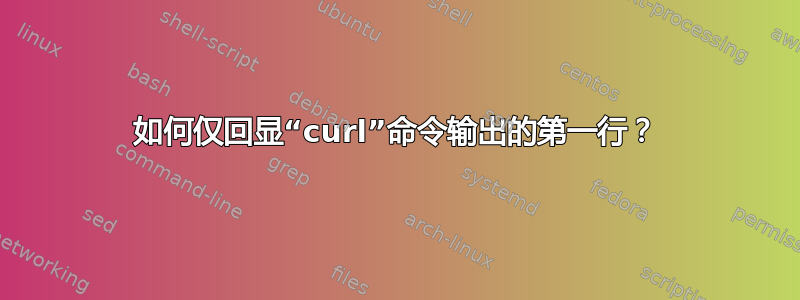 如何仅回显“curl”命令输出的第一行？