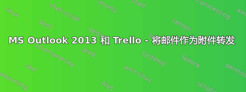 MS Outlook 2013 和 Trello - 将邮件作为附件转发