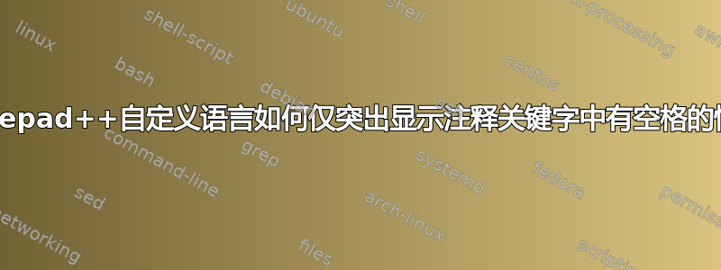 Notepad++自定义语言如何仅突出显示注释关键字中有空格的情况