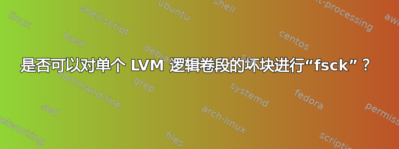 是否可以对单个 LVM 逻辑卷段的坏块进行“fsck”？