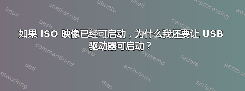 如果 ISO 映像已经可启动，为什么我还要让 USB 驱动器可启动？