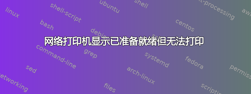 网络打印机显示已准备就绪但无法打印