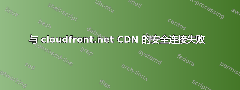 与 cloudfront.net CDN 的安全连接失败 