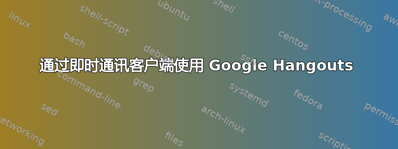 通过即时通讯客户端使用 Google Hangouts