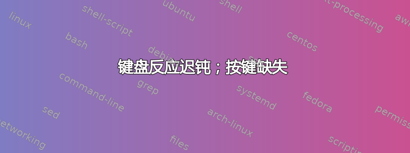 键盘反应迟钝；按键缺失