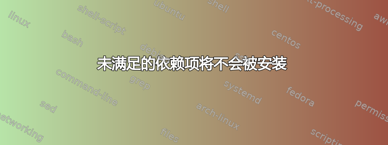 未满足的依赖项将不会被安装