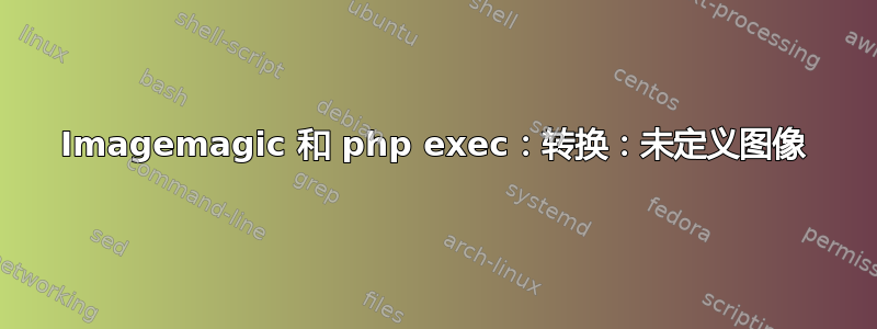 Imagemagic 和 php exec：转换：未定义图像