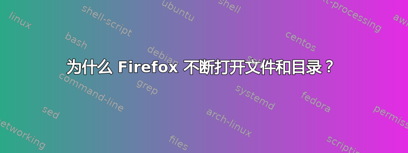 为什么 Firefox 不断打开文件和目录？