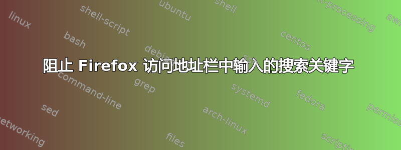 阻止 Firefox 访问地址栏中输入的搜索关键字